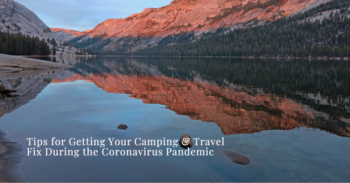 Tips for Getting Your Camping & Travel Fix During the Coronavirus Pandemic
